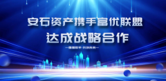 安石资产与富优联盟深度合作：共筑产融协同新生态携手共赢未来​